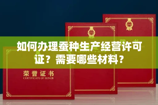 南宁如何办理蚕种生产经营许可证?需要哪些材料?