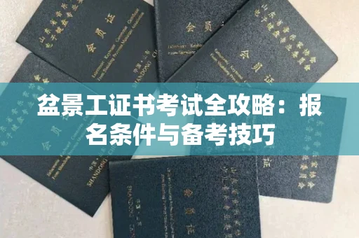 南宁盆景工证书考试全攻略:报名条件与备考技巧