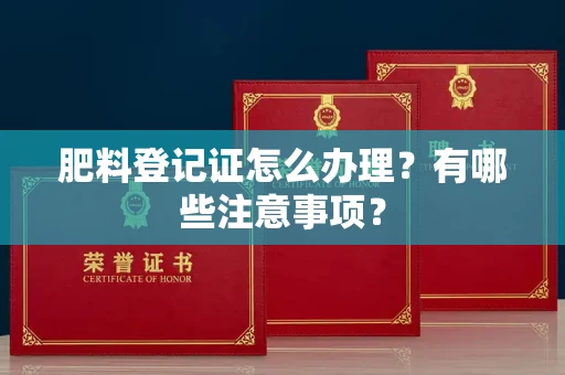 南宁肥料登记证怎么办理?有哪些注意事项?