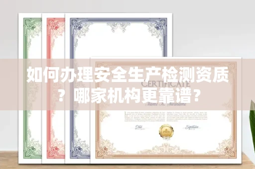 南宁如何办理安全生产检测资质?哪家机构更靠谱?