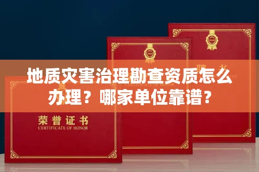 南宁地质灾害治理勘查资质怎么办理?哪家单位靠谱?