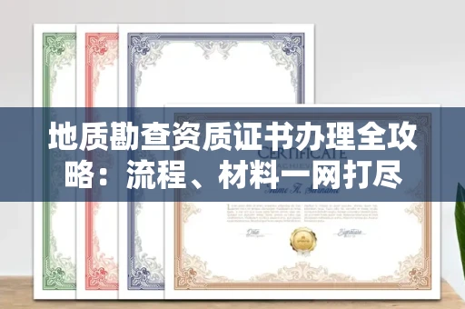 南宁地质勘查资质证书办理全攻略:流程、材料一网打尽