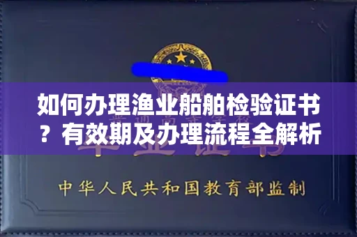 南宁如何办理渔业船舶检验证书？有效期及办理流程全解析