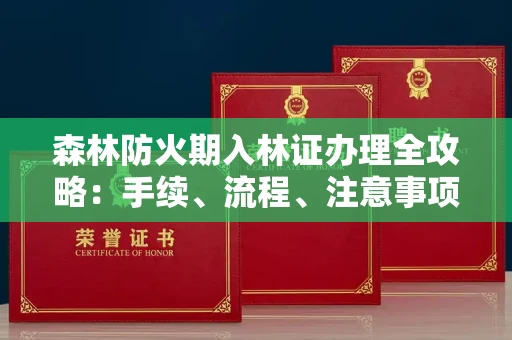 南宁森林防火期入林证办理全攻略：手续、流程、注意事项一网打尽