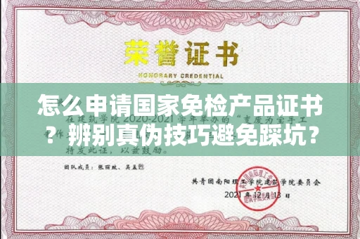 南宁怎么申请国家免检产品证书?辨别真伪技巧避免踩坑?