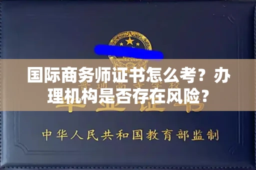 南宁国际商务师证书怎么考?办理机构是否存在风险?