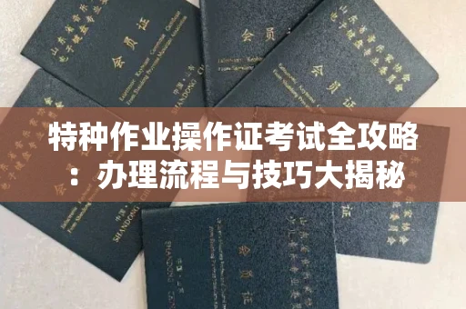 南宁特种作业操作证考试全攻略:办理流程与技巧大揭秘