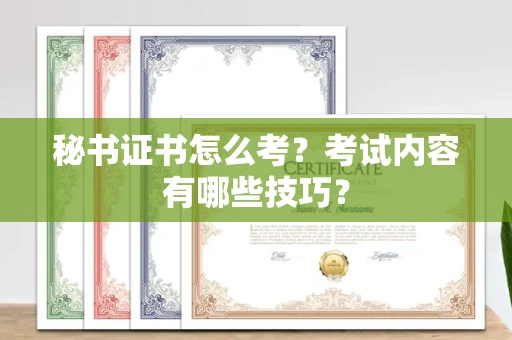 南宁秘书证书怎么考?考试内容有哪些技巧?