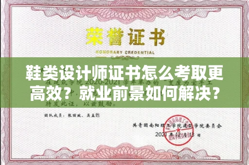 南宁鞋类设计师证书怎么考取更高效?就业前景如何解决?