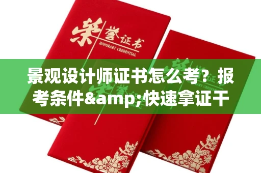 南宁景观设计师证书怎么考?报考条件&快速拿证干货全在这里!