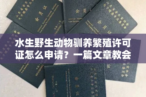 南宁水生野生动物驯养繁殖许可证怎么申请?一篇文章教会你合规操作