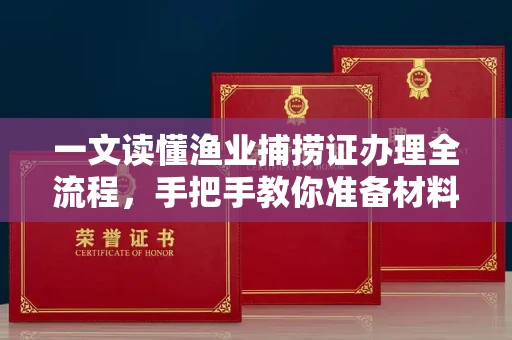 南宁一文读懂渔业捕捞证办理全流程,手把手教你准备材料