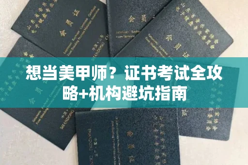 南宁想当美甲师?证书考试全攻略+机构避坑指南