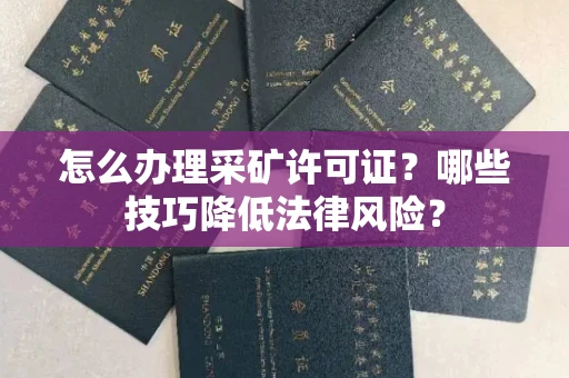 南宁怎么办理采矿许可证?哪些技巧降低法律风险?