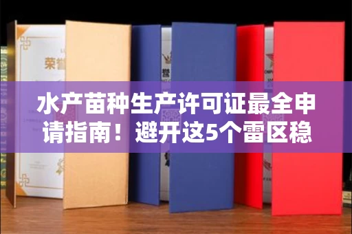 南宁水产苗种生产许可证最全申请指南!避开这5个雷区稳过审