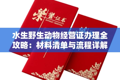 南宁水生野生动物经营证办理全攻略:材料清单与流程详解