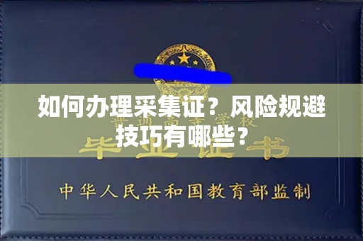 南宁如何办理采集证?风险规避技巧有哪些?