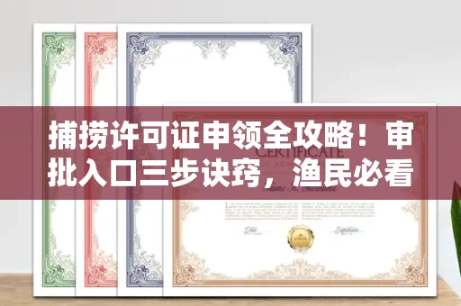 南宁捕捞许可证申领全攻略!审批入口三步诀窍,渔民必看