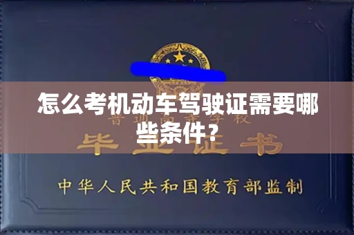 南宁怎么考机动车驾驶证需要哪些条件?