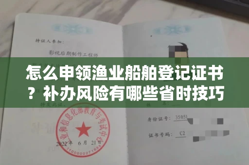 南宁怎么申领渔业船舶登记证书?补办风险有哪些省时技巧?