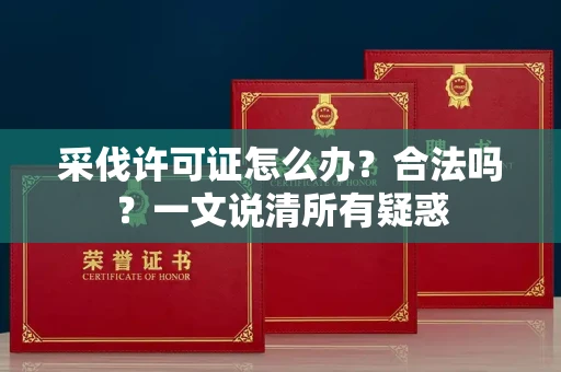 南宁采伐许可证怎么办?合法吗?一文说清所有疑惑