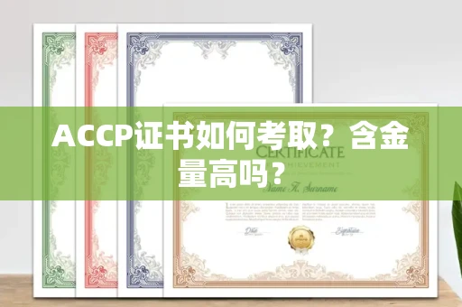 南宁ACCP证书如何考取?含金量高吗?