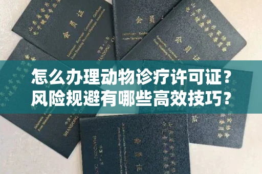 南宁怎么办理动物诊疗许可证?风险规避有哪些高效技巧?