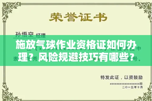 南宁施放气球作业资格证如何办理?风险规避技巧有哪些?