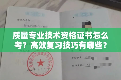 南宁质量专业技术资格证书怎么考?高效复习技巧有哪些?