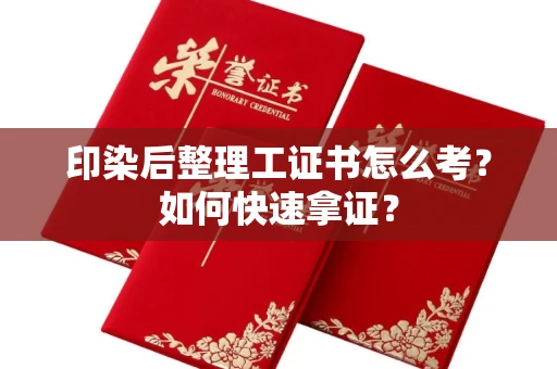 南宁印染后整理工证书怎么考?如何快速拿证?