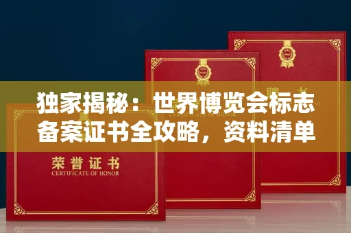 南宁独家揭秘:世界博览会标志备案证书全攻略,资料清单+流程指南!