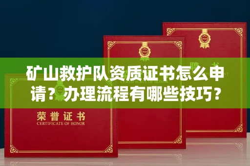 南宁矿山救护队资质证书怎么申请?办理流程有哪些技巧?