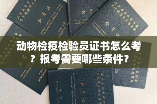 南宁动物检疫检验员证书怎么考?报考需要哪些条件?