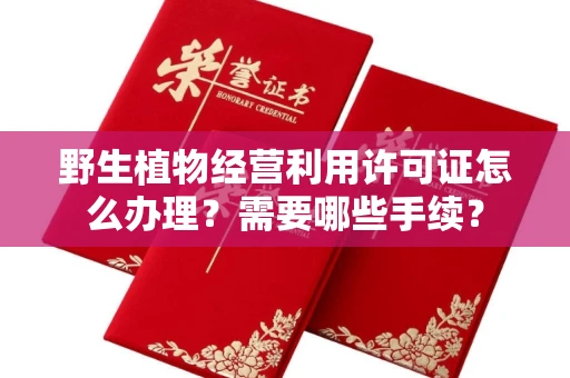 南宁野生植物经营利用许可证怎么办理?需要哪些手续?