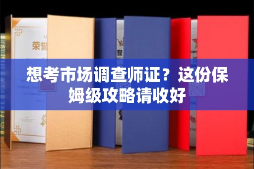 南宁想考市场调查师证?这份保姆级攻略请收好