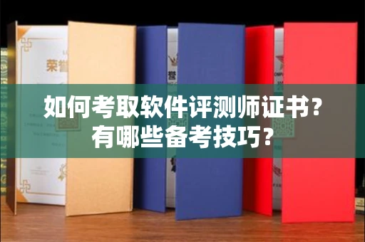 南宁如何考取软件评测师证书?有哪些备考技巧?