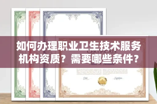 南宁如何办理职业卫生技术服务机构资质?需要哪些条件?