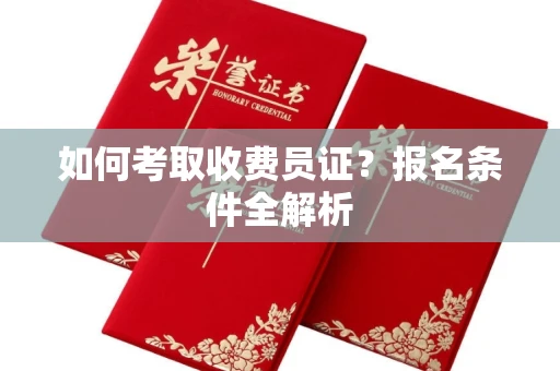 南宁如何考取收费员证?报名条件全解析