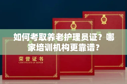 南宁如何考取养老护理员证?哪家培训机构更靠谱?