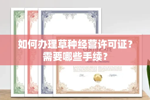 南宁如何办理草种经营许可证?需要哪些手续?